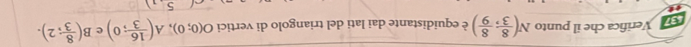 a Verifica che il punto N( 8/3 , 8/9 ) è equidistante dai lati del triangolo di vertici O(0;0), A( 16/3 ;0) e B( 8/3 ;2).