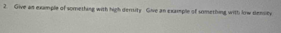 Give an example of something with high density Give an example of something with low density