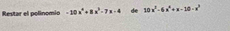 Restar el polinomio -10x^4+8x^3-7x-4 de 10x^2-6x^4+x-10-x^3