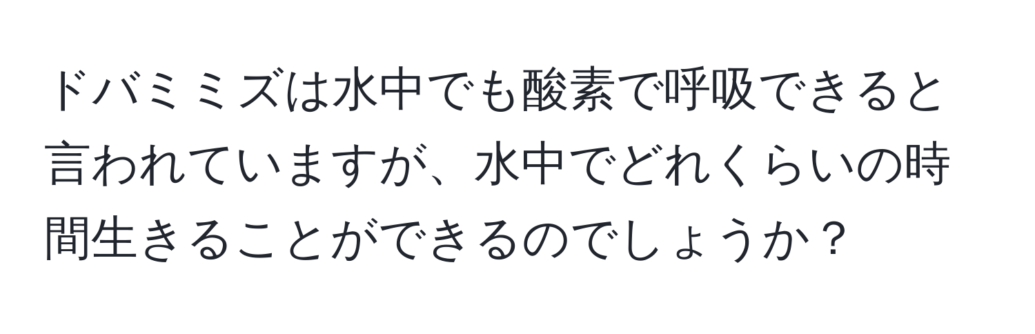 ドバミミズは水中でも酸素で呼吸できると言われていますが、水中でどれくらいの時間生きることができるのでしょうか？