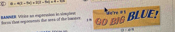 6-4(2-5x)=2(2-5x)=4-10x
BANNER Write an expression in simplest We're #1 BLUE! 
form that represents the area of the banner. 3 ft GDBIG
(3+x) ft
