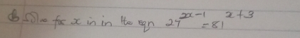 far x in in He egn 27^(2x-1)=81^(x+3)