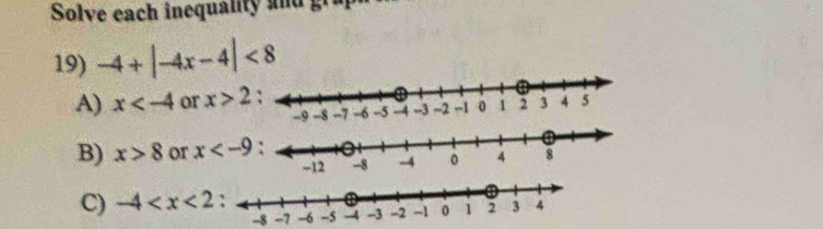 Solve each inequality and gr
19) -4+|-4x-4|<8</tex>
A) x or x>2
-9
B) x>8 or x
C) -4
-8 -7