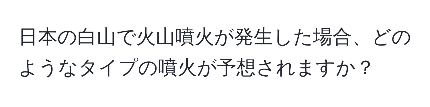 日本の白山で火山噴火が発生した場合、どのようなタイプの噴火が予想されますか？