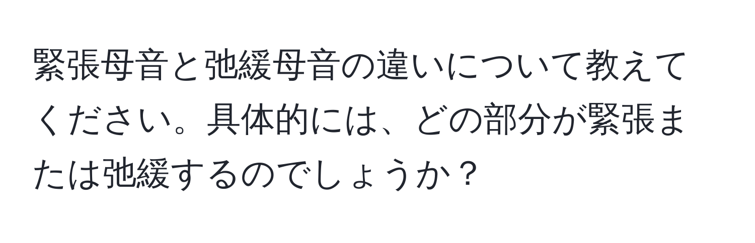 緊張母音と弛緩母音の違いについて教えてください。具体的には、どの部分が緊張または弛緩するのでしょうか？