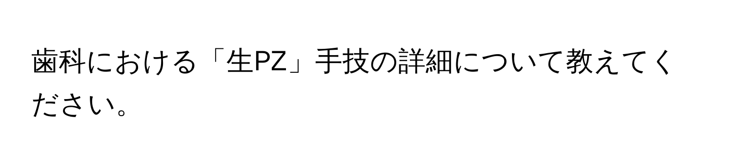 歯科における「生PZ」手技の詳細について教えてください。