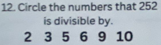 Circle the numbers that 252
is divisible by.
2 3 5 6 9 10