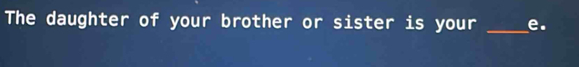 The daughter of your brother or sister is your _e.