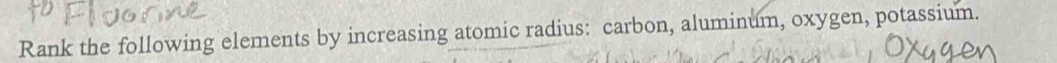 Rank the following elements by increasing atomic radius: carbon, aluminum, oxygen, potassium.