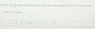 Russell runs  9/31  mile in 5 minutes. At this rate, how many miles can he run in one minute? 
mse in one minute
+  □ /□   □° sqrt(□ ) overline sqrt(□ ) = A