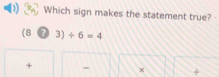 Which sign makes the statement true?
(8 · 3)/ 6=4
+
×
÷