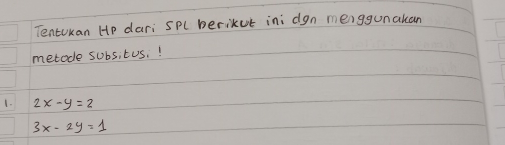 Tentukan Hp dari SPl berikut ini dgn menggunakan
metode subsitus!
1. 2x-y=2
3x-2y=1