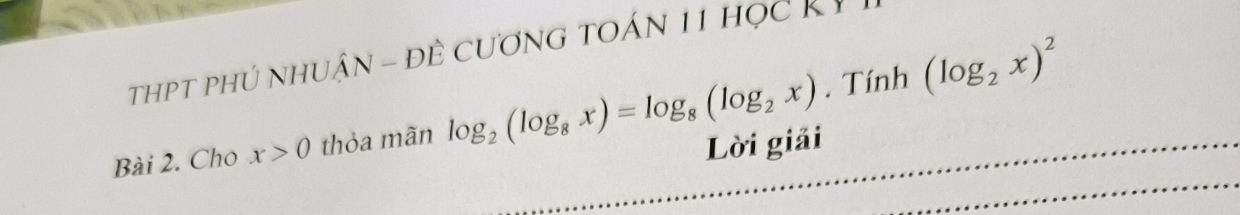 THPT pHÚ NHUậN - Đề CươNG TOÁN 11 học K Ý 
Bài 2. Cho x>0 thỏa mãn log _2(log _8x)=log _8(log _2x).1 Tinh(log _2x)^2
Lời giải