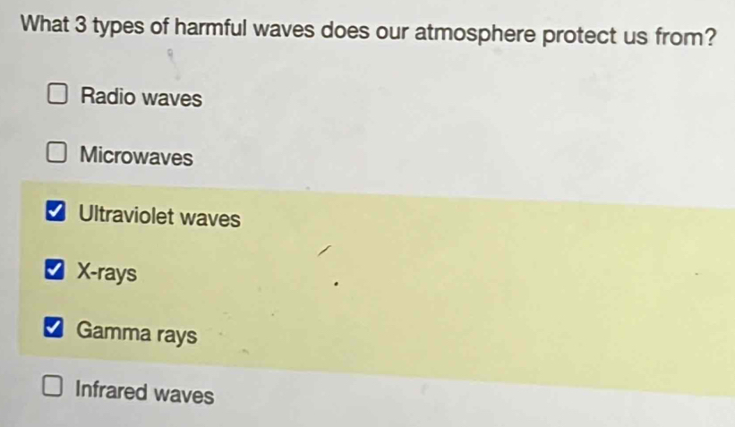 What 3 types of harmful waves does our atmosphere protect us from?
Radio waves
Microwaves
Ultraviolet waves
₹ X -rays
Gamma rays
Infrared waves