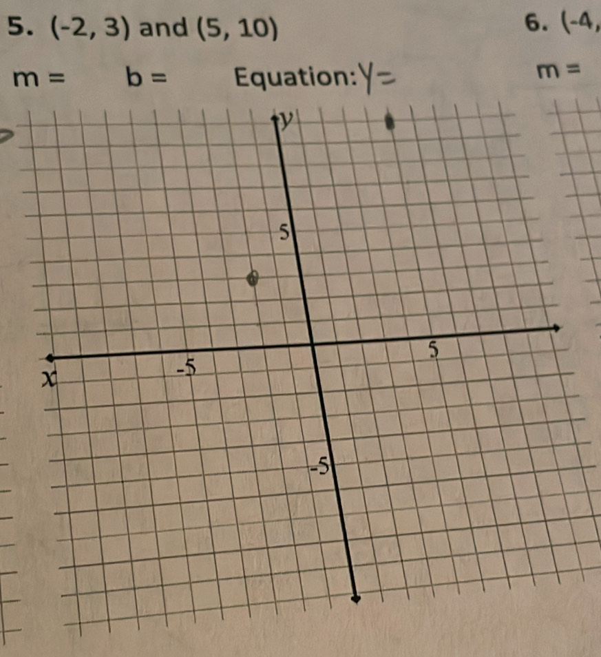 (-2,3) and (5,10) 6. (-4,
m= b= Equation:
m=