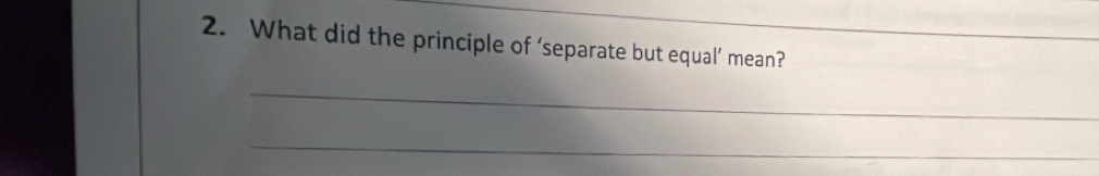 What did the principle of ‘separate but equal’ mean? 
_ 
_