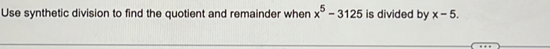 Use synthetic division to find the quotient and remainder when x^5-3125 is divided by x-5.