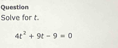 Question 
Solve for t.
4t^2+9t-9=0