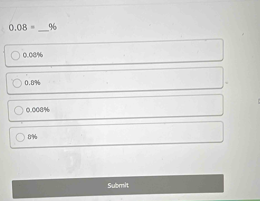 0.08= _ %
0.08%
0.8%
0.008%
8%
Submit