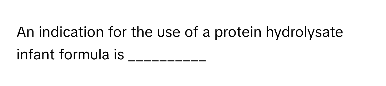 An indication for the use of a protein hydrolysate infant formula is __________