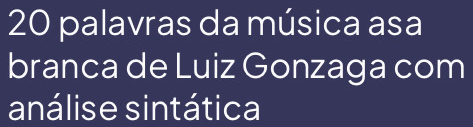 palavras da música asa 
branca de Luiz Gonzaga com 
análise sintática