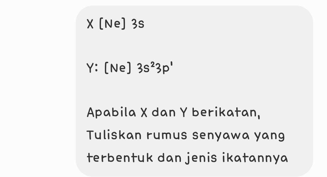 X [Ne] 3s
Ne 3s²3p'
Apabila X dan Y berikatan, 
Tuliskan rumus senyawa yang 
terbentuk dan jenis ikatannya