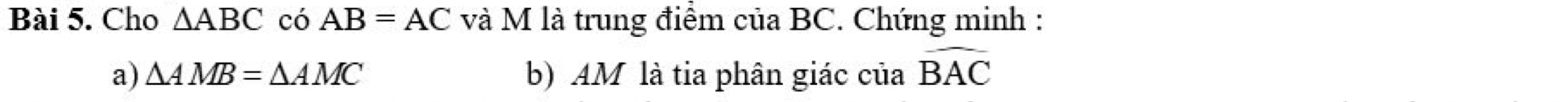 Cho △ ABC có AB=AC và M là trung điểm của BC. Chứng minh : 
a) △ AMB=△ AMC b) AM là tia phân giác của widehat BAC