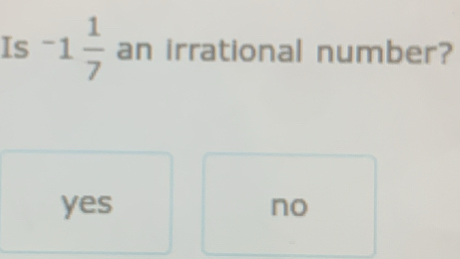 Is -1 1/7  an irrational number?
yes no