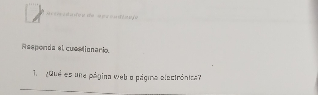 Actividades de aprendizaje 
Responde el cuestionario. 
1. ¿Qué es una página web o página electrónica? 
_