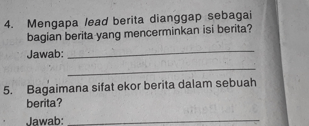 Mengapa lead berita dianggap sebagai 
bagian berita yang mencerminkan isi berita? 
Jawab: 
_ 
_ 
5. Bagaimana sifat ekor berita dalam sebuah 
berita? 
Jawab:_