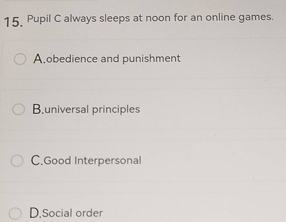 Pupil C always sleeps at noon for an online games.
A.obedience and punishment
B.universal principles
C.Good Interpersonal
D.Social order