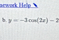 nework Help 
b. y=-3cos (2x)-2