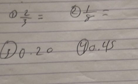 ①  2/3 = ②  1/8 =
①o. 20 Oo 45