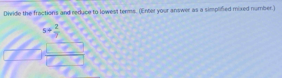 Divide the fractions and reduce to lowest terms. (Enter your answer as a simplified mixed number.)
5/  2/7 
 □ /□  