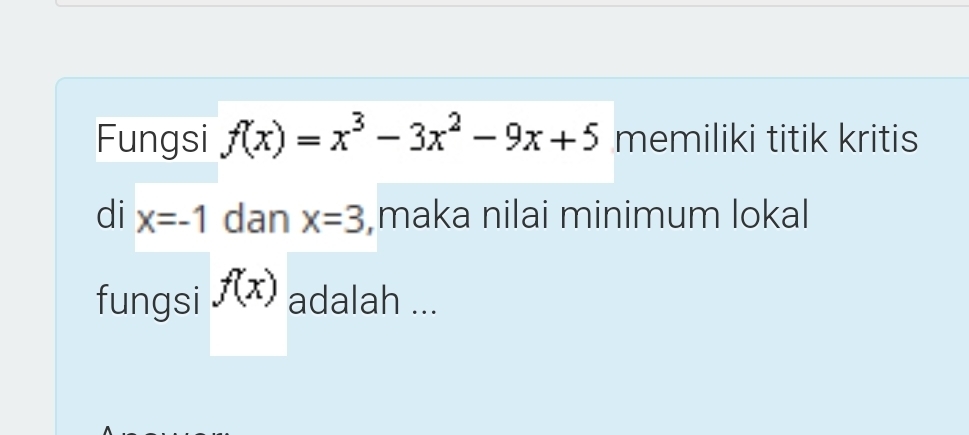 Fungsi f(x)=x^3-3x^2-9x+5 memiliki titik kritis 
di x=-1 dan x=3 maka nilai minimum lokal 
fungsi f(x) adalah ...