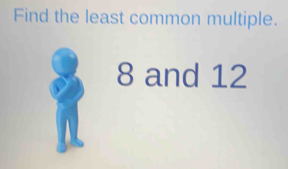 Find the least common multiple.
8 and 12