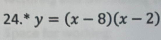 24.* y=(x-8)(x-2)