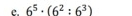 6^5· (6^2:6^3)