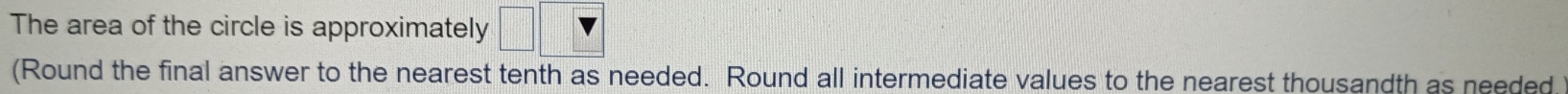 The area of the circle is approximately 
(Round the final answer to the nearest tenth as needed. Round all intermediate values to the nearest thousandth as needed.