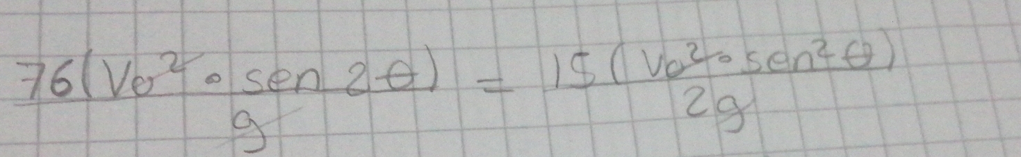  76(vo^2· sen2θ )/g = 15(vo^2· sen^2θ )/2g 