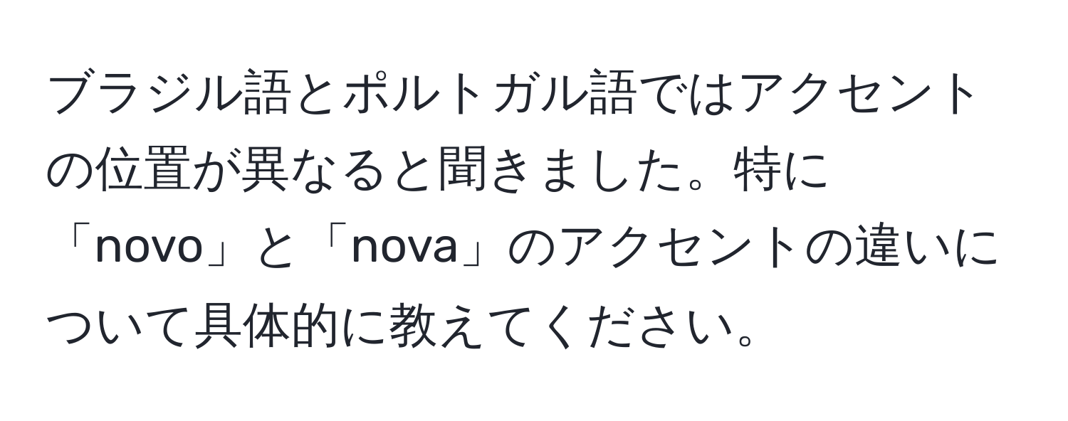 ブラジル語とポルトガル語ではアクセントの位置が異なると聞きました。特に「novo」と「nova」のアクセントの違いについて具体的に教えてください。