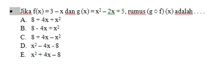 Jika f(x)=3-x dan g(x)=x^2-2x+5 , rumus (gcirc f)(x) adalah . . . .
A. 8+4x+x^2
B. 8-4x+x^2
C. 8+4x-x^2
D. x^2-4x-8
E. x^2+4x-8