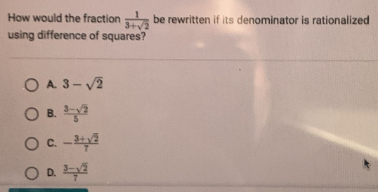 How would the fraction  1/3+sqrt(2)  be rewritten if its denominator is rationalized
using difference of squares?
A. 3-sqrt(2)
B.  (3-sqrt(2))/5 
C. - (3+sqrt(2))/7 
D.  (3-sqrt(2))/7 