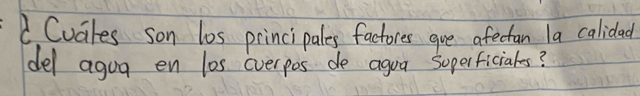 Cuales son los principales factores gve afectan la calidad 
del agoa en los cverpos de agua soperficiales?