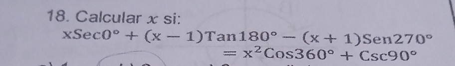 Calcular x si:
xSec0°+(x-1)Tan180°-(x+1)Sen270°
=x^2Cos360°+Csc90°