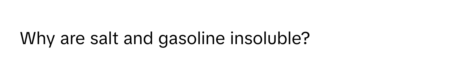 Why are salt and gasoline insoluble?