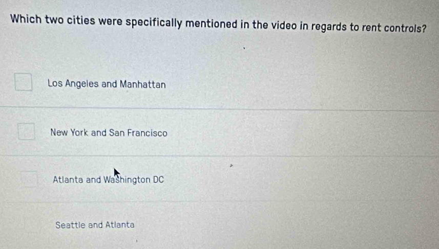 Which two cities were specifically mentioned in the video in regards to rent controls?
Los Angeles and Manhattan
New York and San Francisco
Atlanta and Washington DC
Seattle and Atlanta