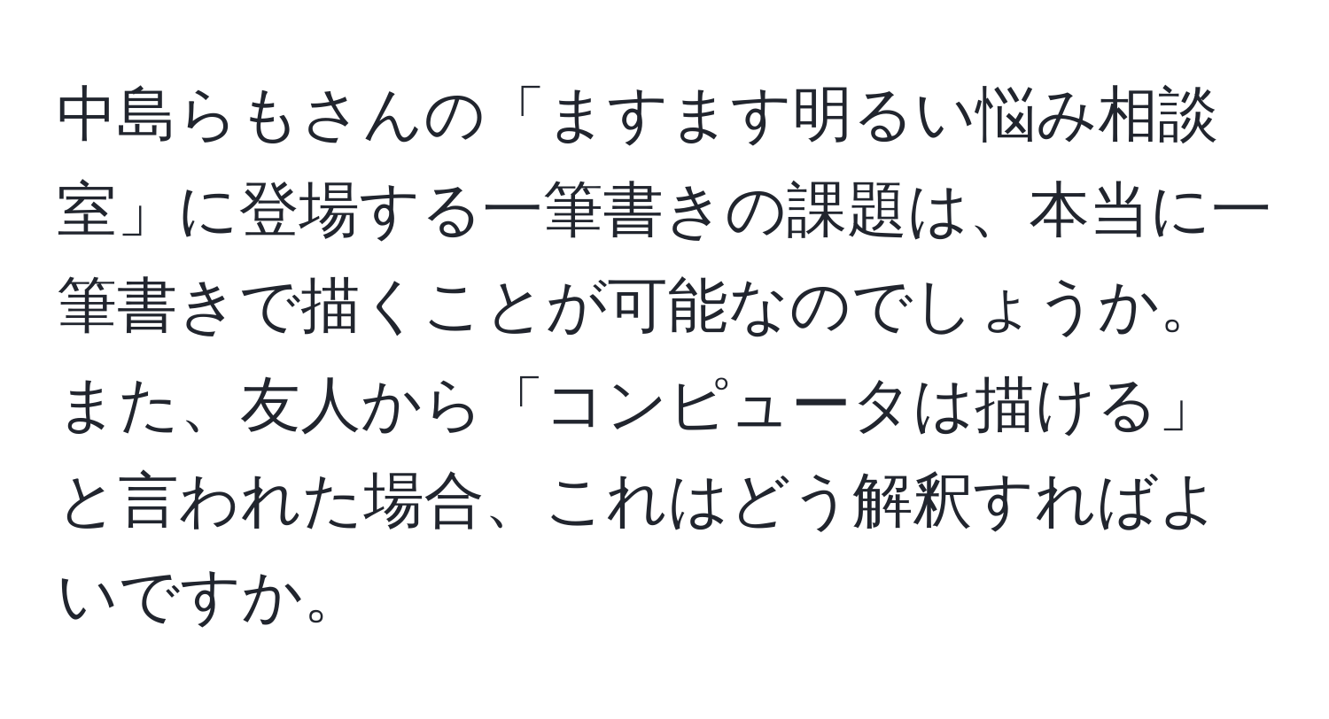 中島らもさんの「ますます明るい悩み相談室」に登場する一筆書きの課題は、本当に一筆書きで描くことが可能なのでしょうか。また、友人から「コンピュータは描ける」と言われた場合、これはどう解釈すればよいですか。