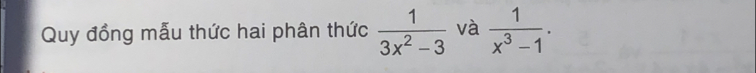 Quy đồng mẫu thức hai phân thức  1/3x^2-3  và  1/x^3-1 .