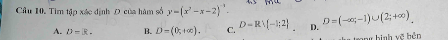 Tìm tập xác định D của hàm số y=(x^2-x-2)^-3.
A. D=R. B. D=(0;+∈fty ). C. D=Rvee  -1;2. D. D=(-∈fty ;-1)∪ (2;+∈fty )
rong hình vẽ bên